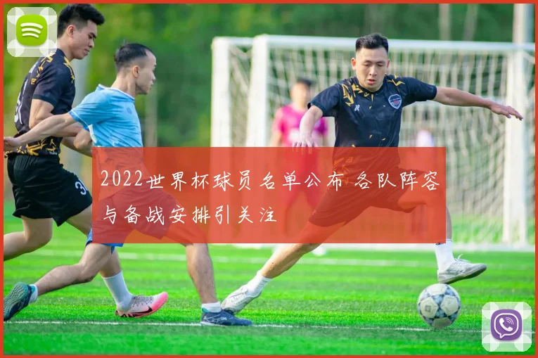 2022世界杯球员名单公布 各队阵容与备战安排引关注