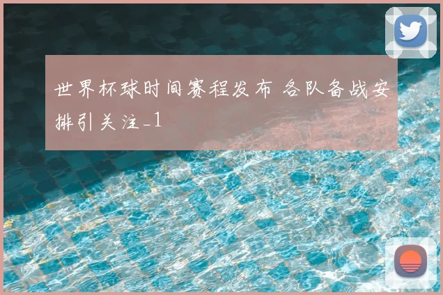 世界杯球时间赛程发布 各队备战安排引关注_1