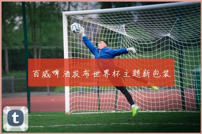 百威啤酒发布世界杯主题新包装