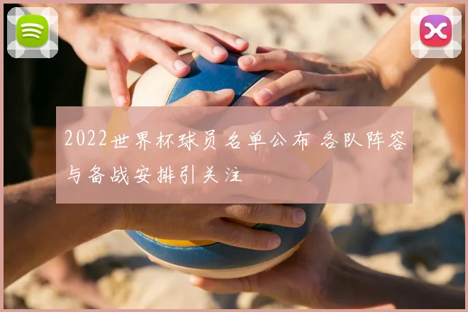 2022世界杯球员名单公布 各队阵容与备战安排引关注