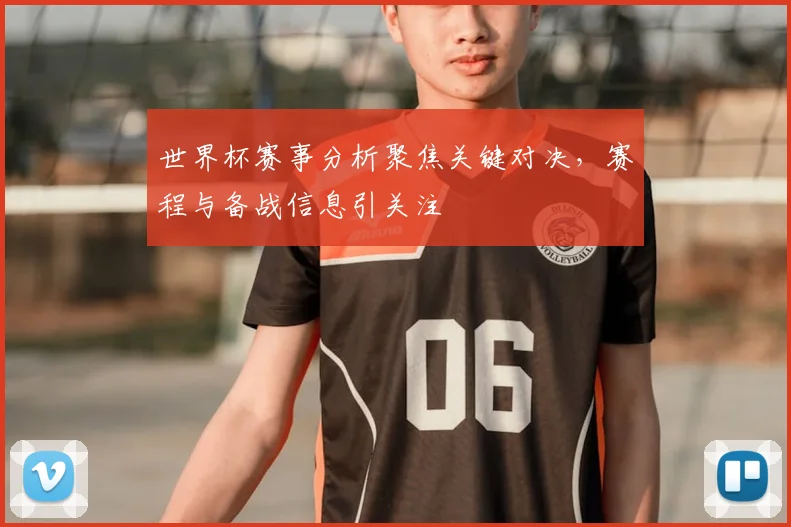 世界杯赛事分析聚焦关键对决，赛程与备战信息引关注