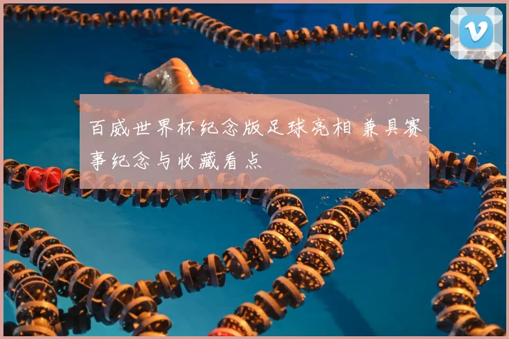 百威世界杯纪念版足球亮相 兼具赛事纪念与收藏看点