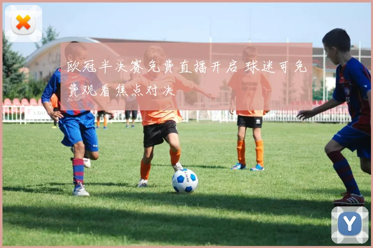 欧冠半决赛免费直播开启 球迷可免费观看焦点对决