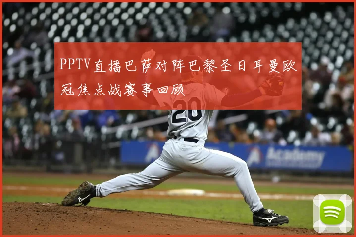 PPTV直播巴萨对阵巴黎圣日耳曼欧冠焦点战赛事回顾