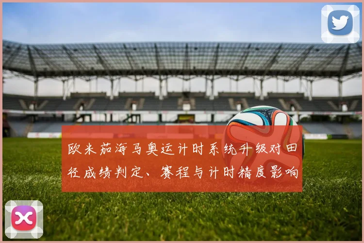 欧米茄海马奥运计时系统升级对田径成绩判定、赛程与计时精度影响