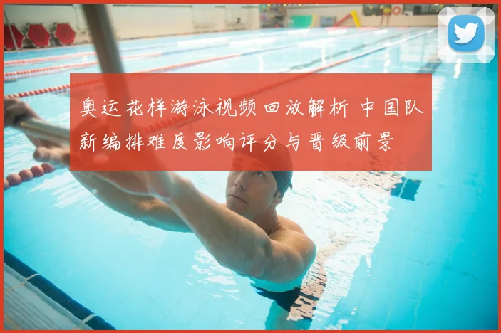 奥运花样游泳视频回放解析 中国队新编排难度影响评分与晋级前景