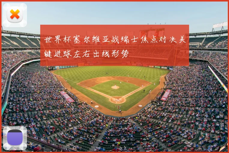 世界杯塞尔维亚战瑞士焦点对决关键进球左右出线形势