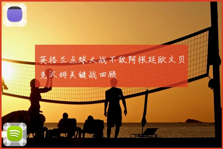 英格兰点球大战不敌阿根廷欧文贝克汉姆关键战回顾