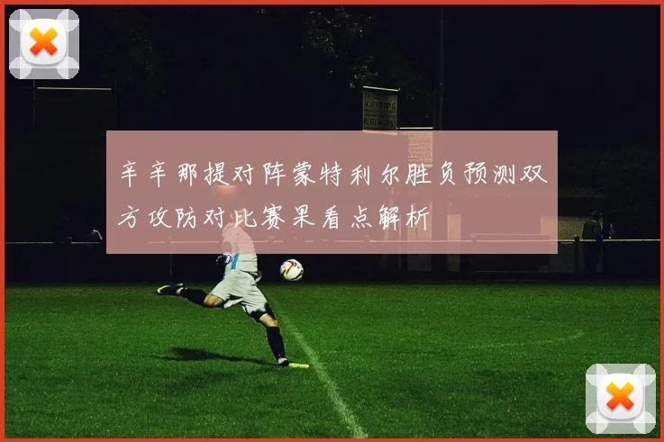 辛辛那提对阵蒙特利尔胜负预测双方攻防对比赛果看点解析