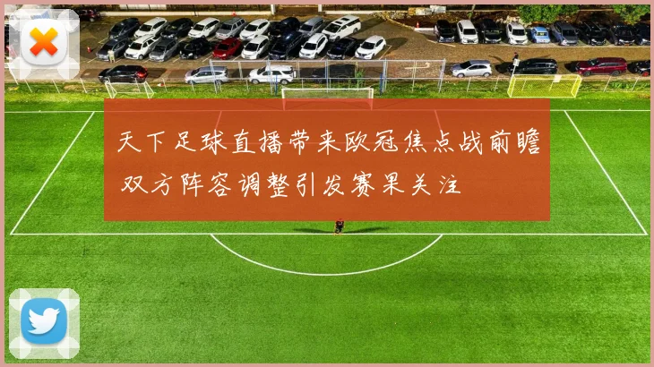 天下足球直播带来欧冠焦点战前瞻 双方阵容调整引发赛果关注