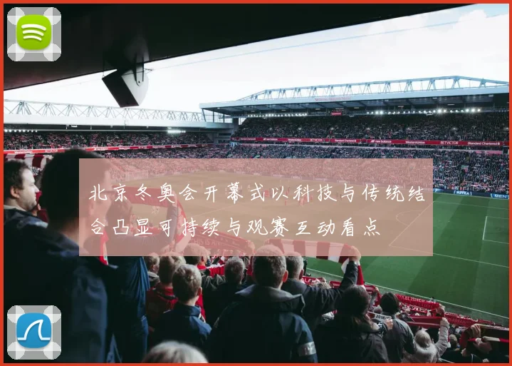 北京冬奥会开幕式以科技与传统结合凸显可持续与观赛互动看点