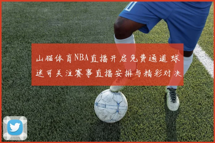 山猫体育NBA直播开启免费通道 球迷可关注赛事直播安排与精彩对决