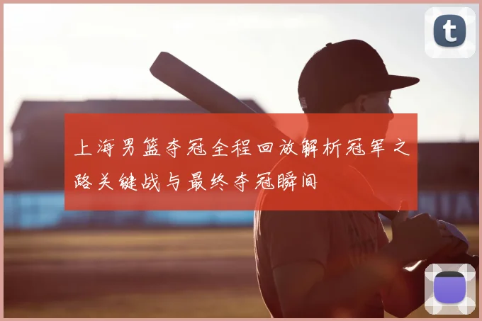 上海男篮夺冠全程回放解析冠军之路关键战与最终夺冠瞬间