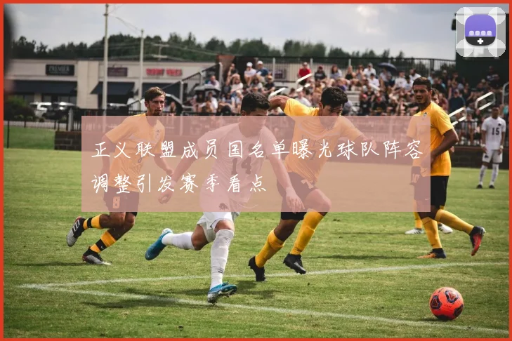 正义联盟成员国名单曝光球队阵容调整引发赛季看点