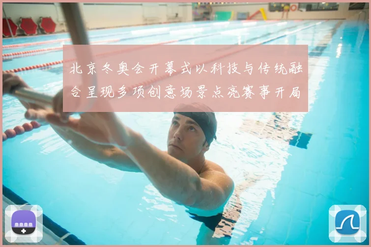 北京冬奥会开幕式以科技与传统融合呈现多项创意场景点亮赛事开局看点