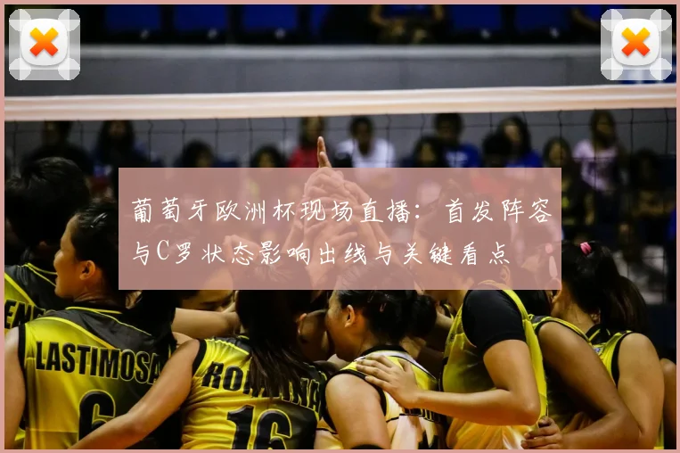 葡萄牙欧洲杯现场直播：首发阵容与C罗状态影响出线与关键看点