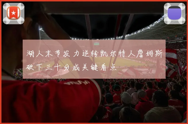 湖人末节发力逆转凯尔特人詹姆斯砍下三十分成关键看点