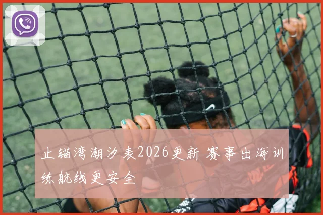 止锚湾潮汐表2026更新 赛事出海训练航线更安全