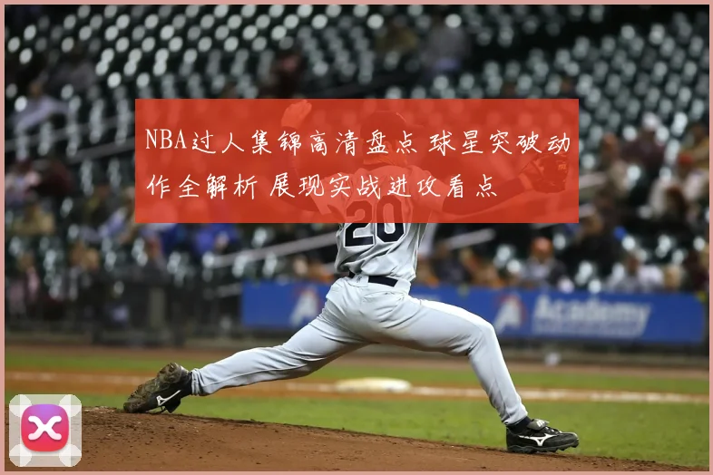 NBA过人集锦高清盘点 球星突破动作全解析 展现实战进攻看点