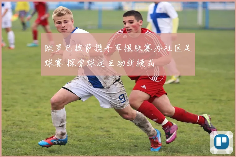 欧罗巴披萨携手草根联赛办社区足球赛 探索球迷互动新模式