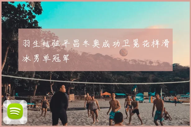 羽生结弦平昌冬奥成功卫冕花样滑冰男单冠军